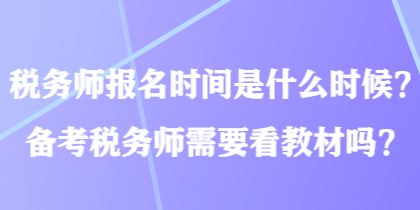 稅務(wù)師報(bào)名時(shí)間是什么時(shí)候？備考稅務(wù)師需要看教材嗎？