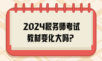 2024稅務(wù)師考試教材變化大嗎？