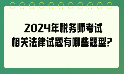 2024年稅務(wù)師考試相關(guān)法律試題有哪些題型？