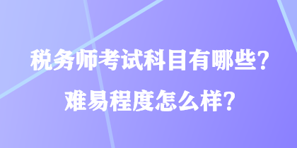 稅務(wù)師考試科目有哪些？難易程度怎么樣？