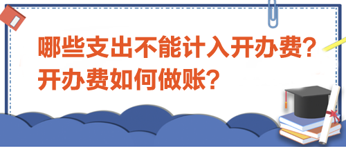 哪些支出不能計(jì)入開辦費(fèi)？開辦費(fèi)如何做賬？