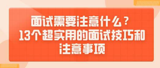 面試需要注意什么？13個超實用的面試技巧和注意事項送給你！