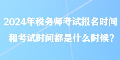 2024年稅務(wù)師考試報名時間和考試時間都是什么時候？