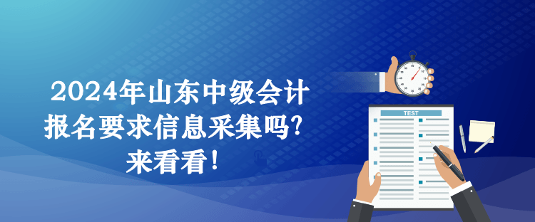 2024年山東中級會計報名要求信息采集嗎？來看看！