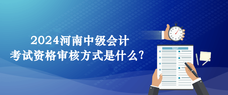 2024河南中級(jí)會(huì)計(jì)考試資格審核方式是什么？