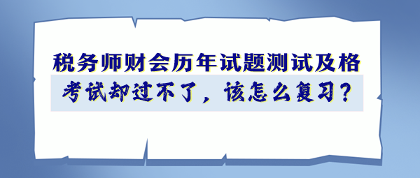 稅務(wù)師財(cái)會(huì)歷年試題90分以上 考試卻過不了 該怎么復(fù)習(xí)？