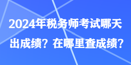 2024年稅務(wù)師考試哪天出成績？在哪里查成績？