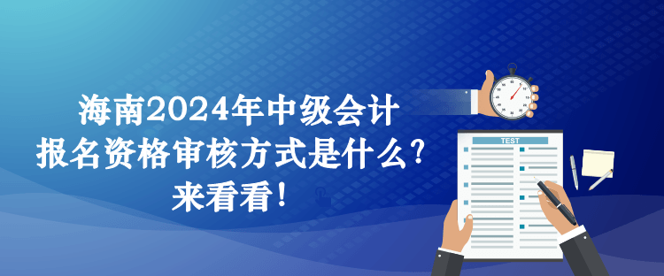 海南2024年中級(jí)會(huì)計(jì)報(bào)名資格審核方式是什么？來(lái)看看！