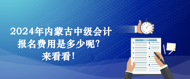 2024年內(nèi)蒙古中級會計報名費用是多少呢？來看看！