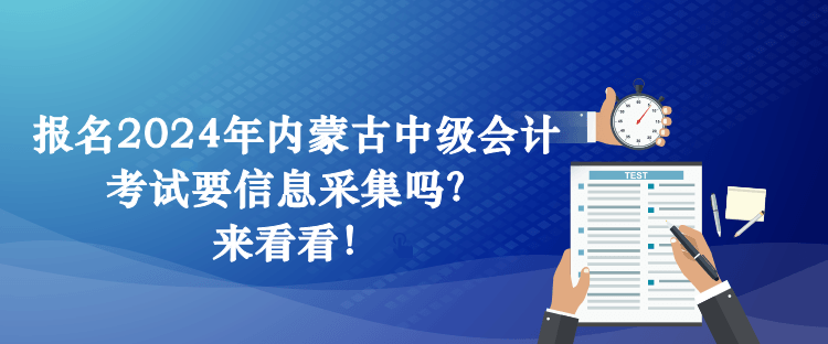 報名2024年內(nèi)蒙古中級會計考試要信息采集嗎？來看看！