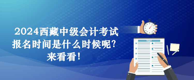 2024西藏中級會計考試報名時間是什么時候呢？來看看！