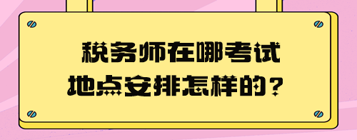 稅務(wù)師在哪考試地點安排怎樣的？