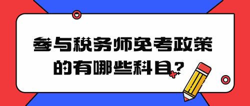 稅務(wù)師免考政策有哪些科目？