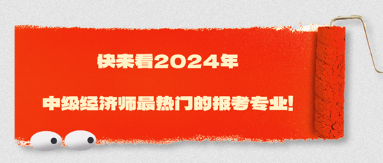 快來看2024年中級經(jīng)濟師最熱門的報考專業(yè)！