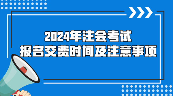 2024年注會(huì)考試報(bào)名交費(fèi)時(shí)間及注意事項(xiàng)