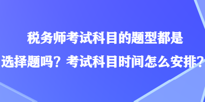 稅務(wù)師考試科目的題型都是選擇題嗎？考試科目時(shí)間怎么安排？