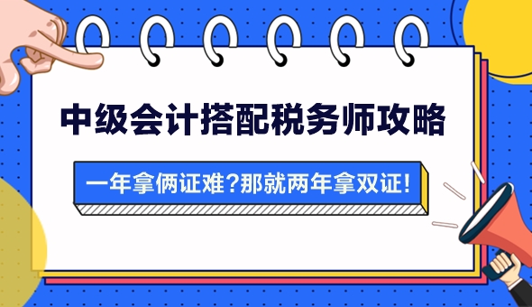 【攻略】一年拿兩證有點難？中級會計搭配稅務(wù)師 兩年拿雙證