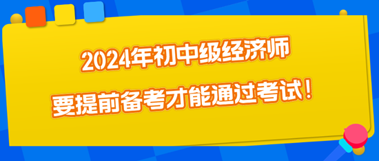 2024年初中級(jí)經(jīng)濟(jì)師要提前備考才能通過考試！