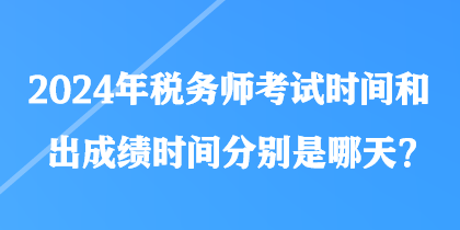 2024年稅務(wù)師考試時(shí)間和出成績(jī)時(shí)間分別是哪天？