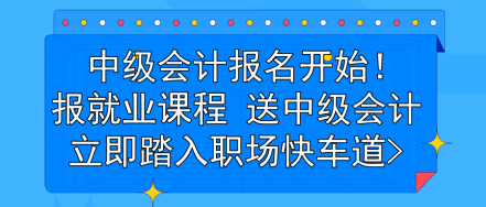 中級會(huì)計(jì)報(bào)名開始！報(bào)就業(yè)課程 送中級會(huì)計(jì) 立即踏入職場快車