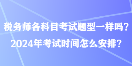 稅務師各科目考試題型一樣嗎？2024年考試時間怎么安排？