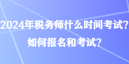 2024年稅務(wù)師什么時(shí)間考試？如何報(bào)名和考試？