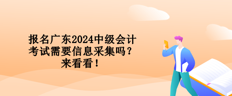 報名廣東2024中級會計考試需要信息采集嗎？來看看！