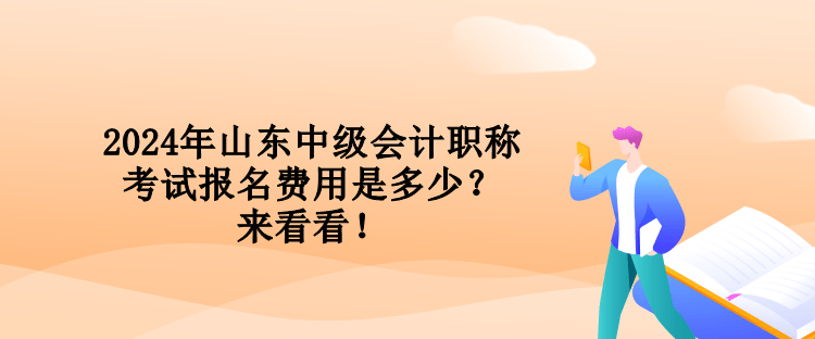 2024年山東中級會計職稱考試報名費(fèi)用是多少？來看看！