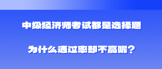 中級(jí)經(jīng)濟(jì)師考試都是選擇題為什么通過(guò)率卻不高呢？