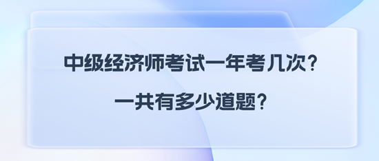 中級經(jīng)濟師考試一年考幾次？一共有多少道題？