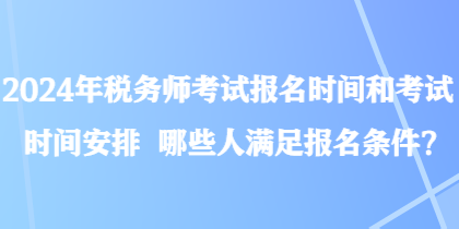 2024年稅務師考試報名時間和考試時間安排 哪些人滿足報名條件？