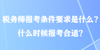 稅務(wù)師報(bào)考條件要求是什么？什么時(shí)候報(bào)考合適？