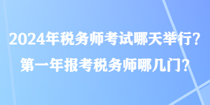 2024年稅務(wù)師考試哪天舉行？第一年報考稅務(wù)師哪幾門？