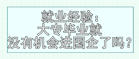 就業(yè)經(jīng)驗：大專畢業(yè)就沒有機會進國企了嗎？