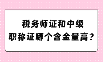 稅務(wù)師證和中級(jí)職稱(chēng)證哪個(gè)含金量高？