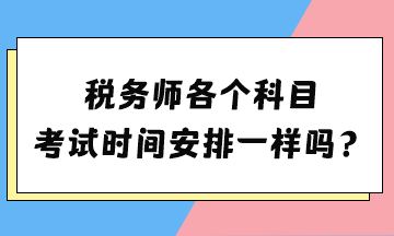 稅務(wù)師各個科目考試時間安排一樣嗎？