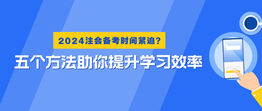 2024注會備考時間緊迫？五個方法助你提升學(xué)習(xí)效率！