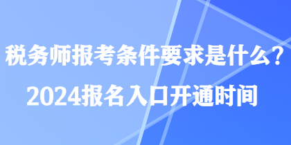 稅務師報考條件要求是什么？2024報名入口開通時間