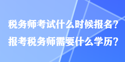 稅務(wù)師考試什么時(shí)候報(bào)名？報(bào)考稅務(wù)師需要什么學(xué)歷？