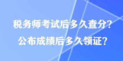 稅務(wù)師考試后多久查分？公布成績后多久領(lǐng)證？