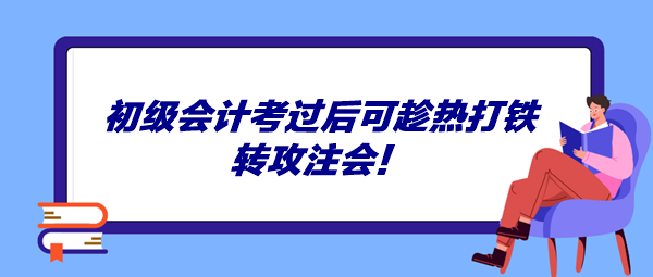 初級(jí)會(huì)計(jì)考過(guò)后可趁熱打鐵轉(zhuǎn)攻注會(huì)！