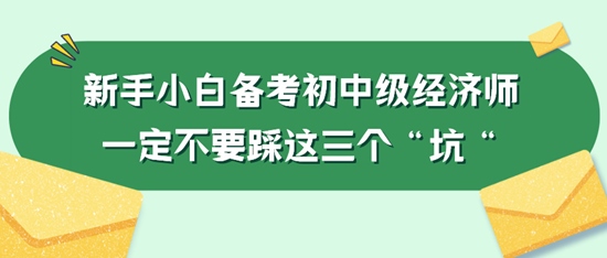 新手小白備考初中級經(jīng)濟(jì)師一定不要踩這三個“坑“