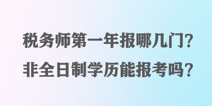 稅務(wù)師第一年報(bào)哪幾門？非全日制學(xué)歷能報(bào)考嗎？