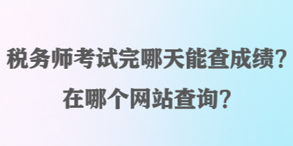 稅務(wù)師考試完哪天能查成績(jī)？在哪個(gè)網(wǎng)站查詢？