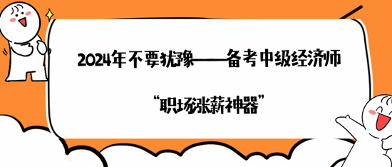 2024年不要猶豫——備考中級(jí)經(jīng)濟(jì)師“職場(chǎng)漲薪神器”