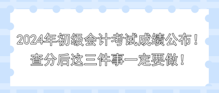 2024年初級會計考試成績公布！查分后這三件事一定要做！