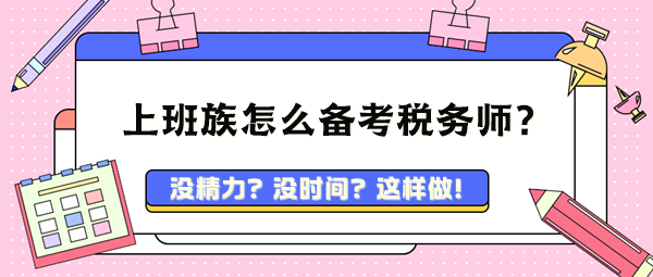 忙碌的上班族孩兒爸孩兒媽 該怎么備考稅務(wù)師呢？