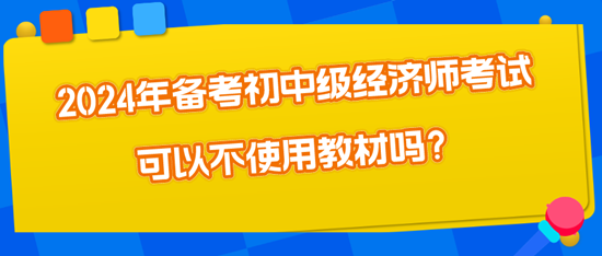 2024年備考初中級(jí)經(jīng)濟(jì)師考試可以不使用教材嗎？