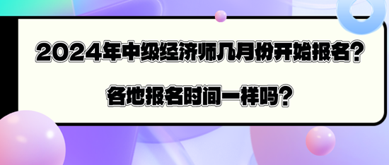 2024年中級(jí)經(jīng)濟(jì)師幾月份開(kāi)始報(bào)名？各地報(bào)名時(shí)間一樣嗎？