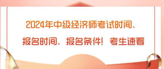 2024年中級(jí)經(jīng)濟(jì)師考試時(shí)間、報(bào)名時(shí)間、報(bào)名條件！考生速看